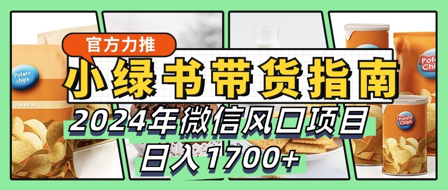 小绿书带货完全教学指南，2024年微信风口项目，日入1700+-米壳知道—知识分享平台