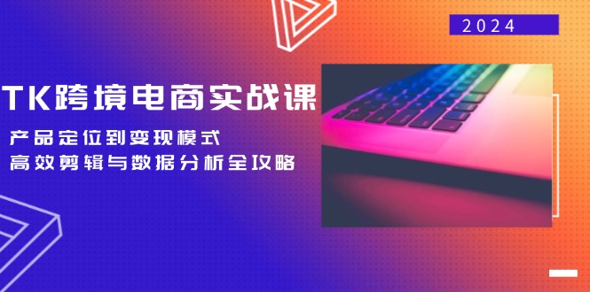 TK跨境电商实战课：产品定位到变现模式，高效剪辑与数据分析全攻略-米壳知道—知识分享平台