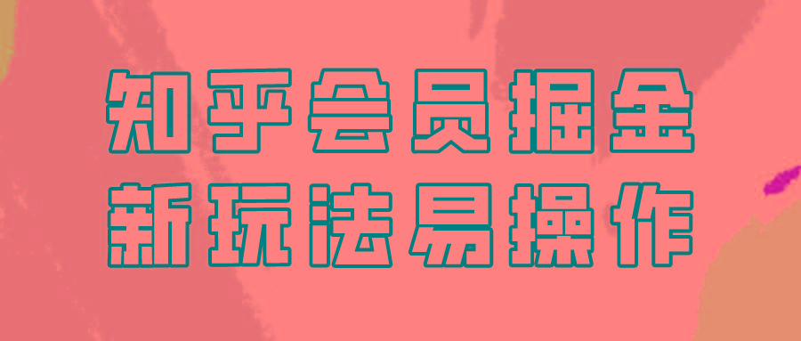 知乎会员掘金，新玩法易变现，新手也可日入300元！-米壳知道—知识分享平台