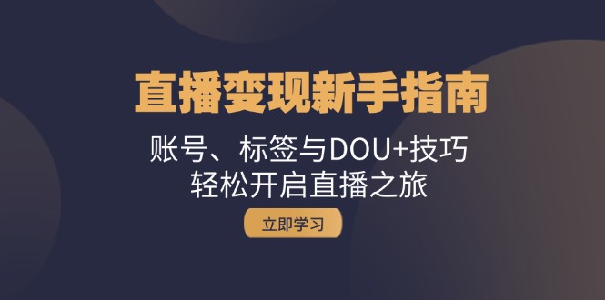 直播变现新手指南：账号、标签与DOU+技巧，轻松开启直播之旅-米壳知道—知识分享平台