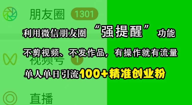 利用微信朋友圈“强提醒”功能，引流精准创业粉，不剪视频、不发作品，单人单日引流100+创业粉-米壳知道—知识分享平台