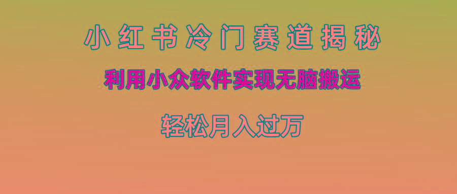 小红书冷门赛道揭秘,利用小众软件实现无脑搬运，轻松月入过万-米壳知道—知识分享平台