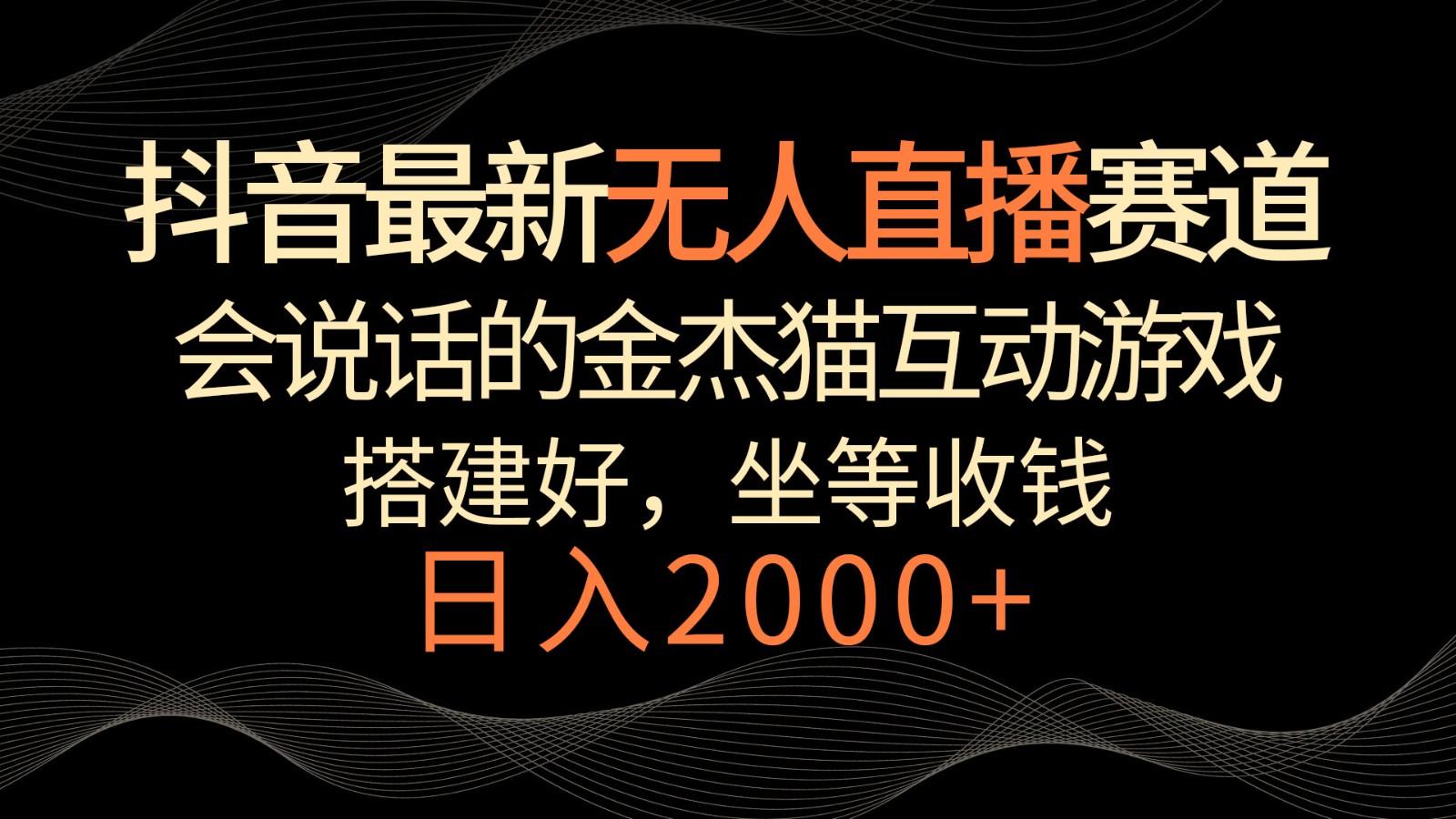 抖音最新无人直播赛道，日入2000+，会说话的金杰猫互动小游戏，礼物收不停-米壳知道—知识分享平台