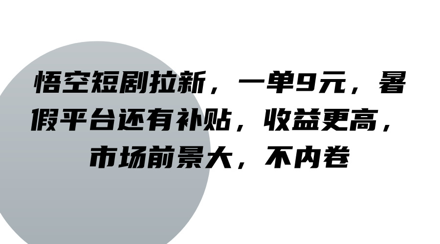 悟空短剧拉新，一单9元，暑假平台还有补贴，收益更高，市场前景大，不内卷-米壳知道—知识分享平台