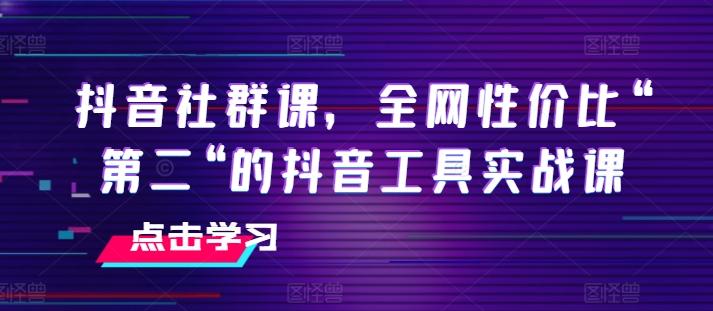 抖音社群课，全网性价比“第二“的抖音工具实战课-米壳知道—知识分享平台