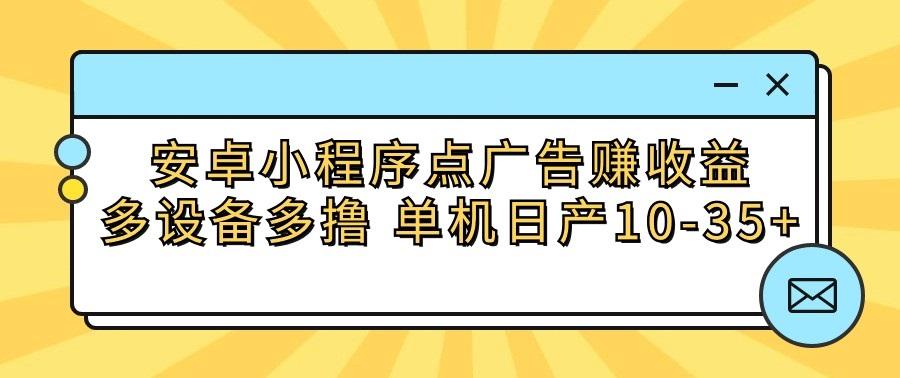 安卓小程序点广告赚收益，多设备多撸 单机日产10-35+-米壳知道—知识分享平台