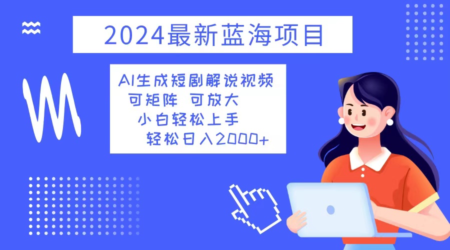 2024最新蓝海项目 AI生成短剧解说视频 小白轻松上手 日入2000+-米壳知道—知识分享平台