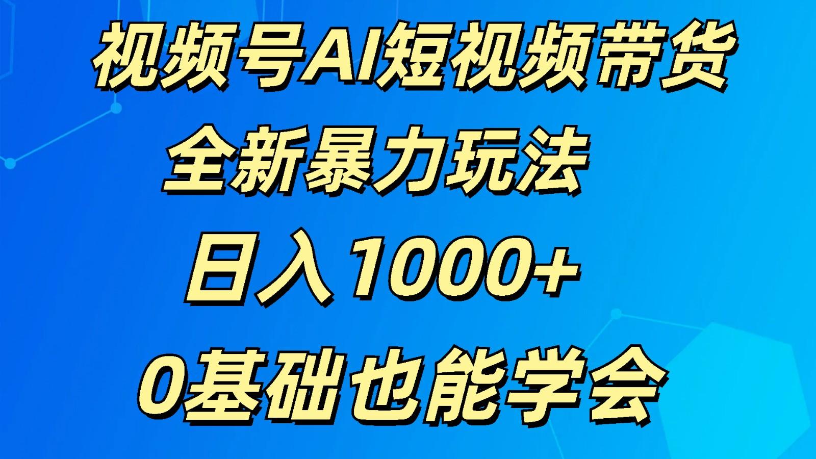 视频号AI短视频带货掘金计划全新暴力玩法 日入1000+ 0基础也能学会-米壳知道—知识分享平台