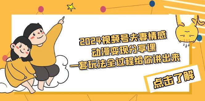 (9265期)2024视频号夫妻情感动漫变现分享课 一套玩法全过程给你讲出来(教程+素材)-米壳知道—知识分享平台