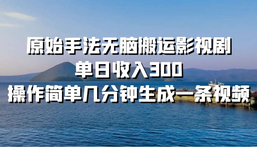 原始手法无脑搬运影视剧，单日收入300，操作简单几分钟生成一条视频-米壳知道—知识分享平台