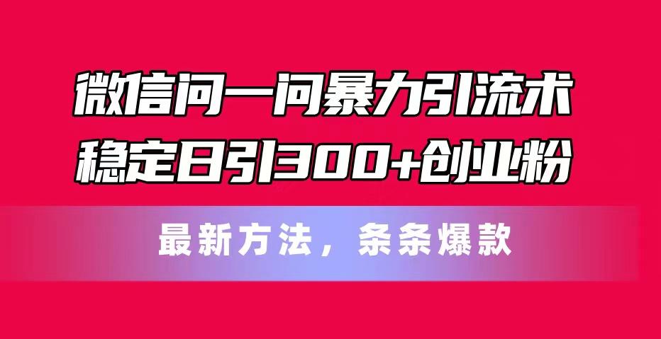 微信问一问暴力引流术，稳定日引300+创业粉，最新方法，条条爆款-米壳知道—知识分享平台