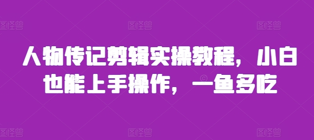 人物传记剪辑实操教程，小白也能上手操作，一鱼多吃-米壳知道—知识分享平台