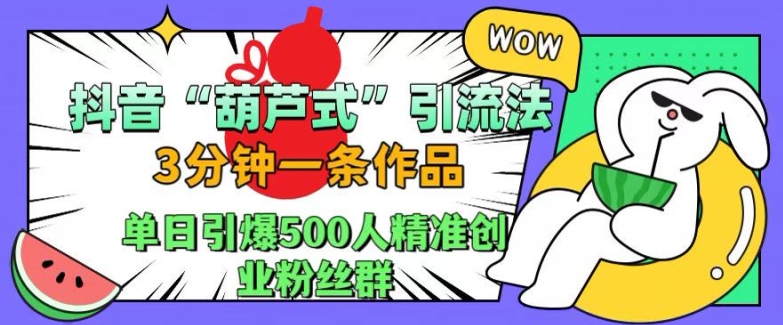 抖音葫芦式引流法，三分钟一条作品，单日引爆抖音500人精准创业粉丝群【揭秘】-米壳知道—知识分享平台