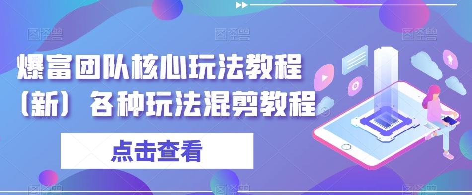 爆富团队核心玩法教程（新）各种玩法混剪教程-米壳知道—知识分享平台