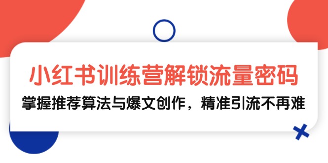 小红书训练营解锁流量密码，掌握推荐算法与爆文创作，精准引流不再难-米壳知道—知识分享平台