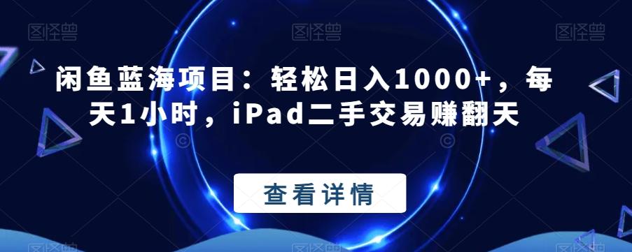 闲鱼蓝海项目：轻松日入1000+，每天1小时，iPad二手交易赚翻天-米壳知道—知识分享平台