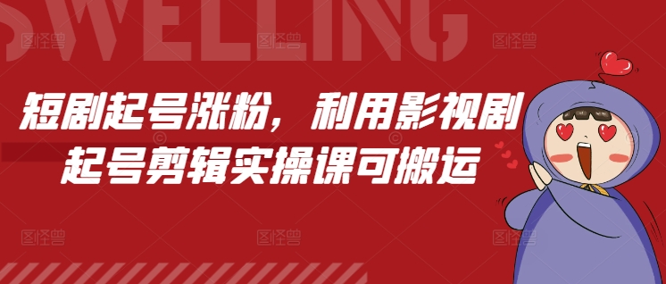 短剧起号涨粉，利用影视剧起号剪辑实操课可搬运-米壳知道—知识分享平台