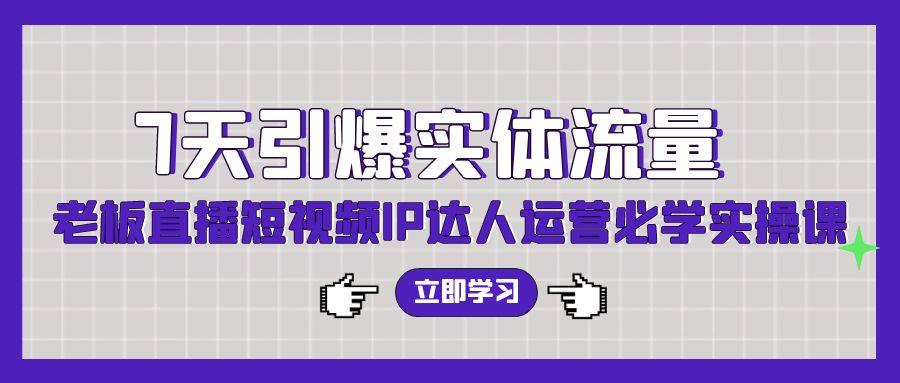 (9593期)7天引爆实体流量，老板直播短视频IP达人运营必学实操课(56节高清无水印)-米壳知道—知识分享平台