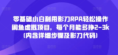 零基础小白利用影刀RPA轻松操作闲鱼虚拟项目，每个月能多挣2-3k(内含详细步骤及影刀代码)-米壳知道—知识分享平台