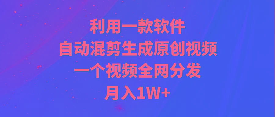 (9472期)利用一款软件，自动混剪生成原创视频，一个视频全网分发，月入1W+附软件-米壳知道—知识分享平台