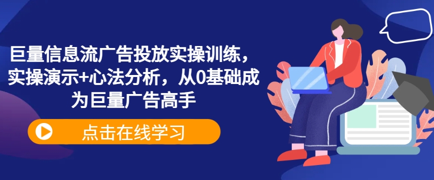 巨量信息流广告投放实操训练，实操演示+心法分析，从0基础成为巨量广告高手-米壳知道—知识分享平台