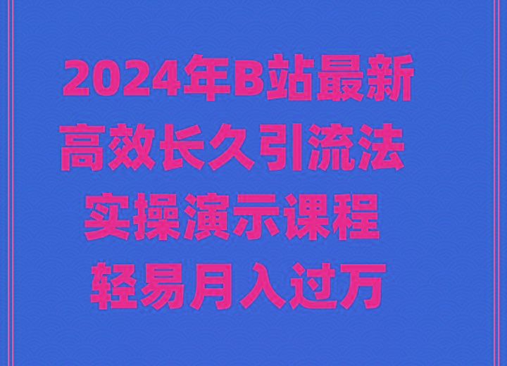 2024年B站最新高效长久引流法 实操演示课程 轻易月入过万