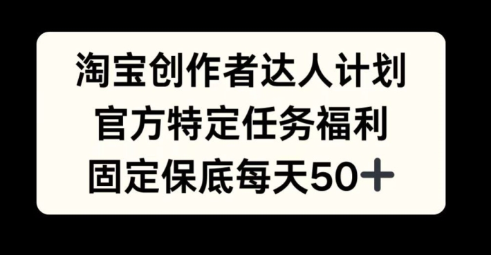 淘宝创作者达人计划，官方特定任务福利，固定保底每天50+【揭秘】-米壳知道—知识分享平台