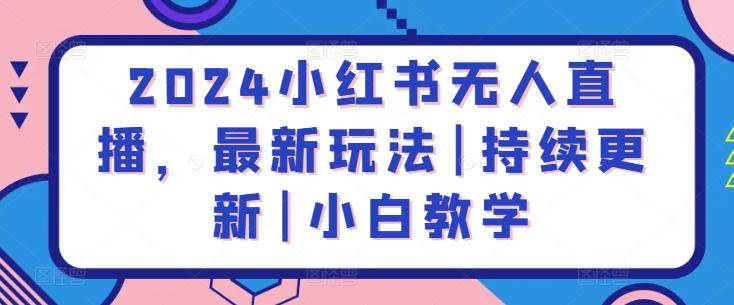 2024小红书无人直播，最新玩法|持续更新|小白教学-米壳知道—知识分享平台