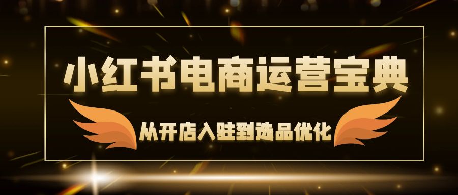 小红书电商运营宝典：从开店入驻到选品优化，一站式解决你的电商难题-米壳知道—知识分享平台