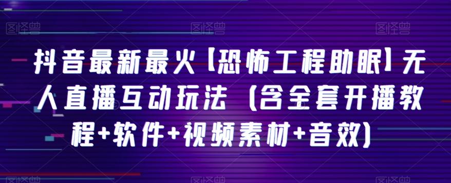 抖音最新最火【恐怖工程助眠】无人直播互动玩法（含全套开播教程+软件+视频素材+音效）-米壳知道—知识分享平台