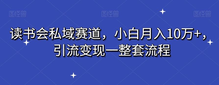 读书会私域赛道，小白月入10万+，引流变现一整套流程-米壳知道—知识分享平台