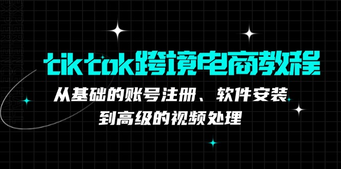 tiktok跨境电商教程：从基础的账号注册、软件安装，到高级的视频处理-米壳知道—知识分享平台