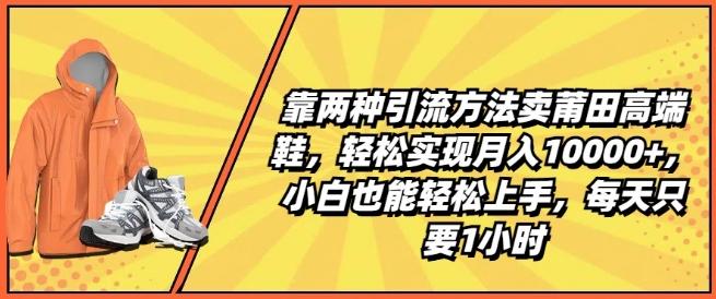 靠两种引流方法卖莆田高端鞋，轻松实现月入1W+，小白也能轻松上手，每天只要1小时【揭秘】-米壳知道—知识分享平台