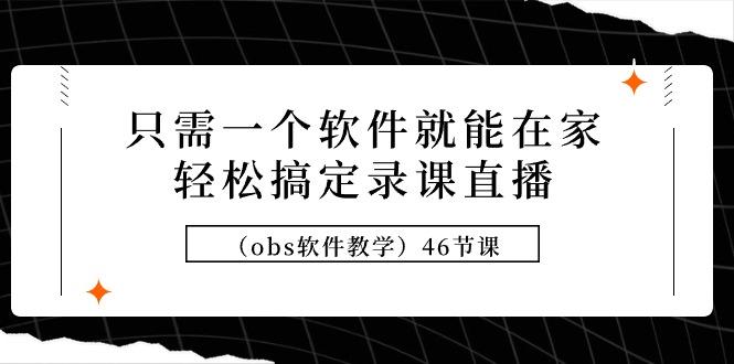 (9336期)只需一个软件就能在家轻松搞定录课直播(obs软件教学)46节课-米壳知道—知识分享平台