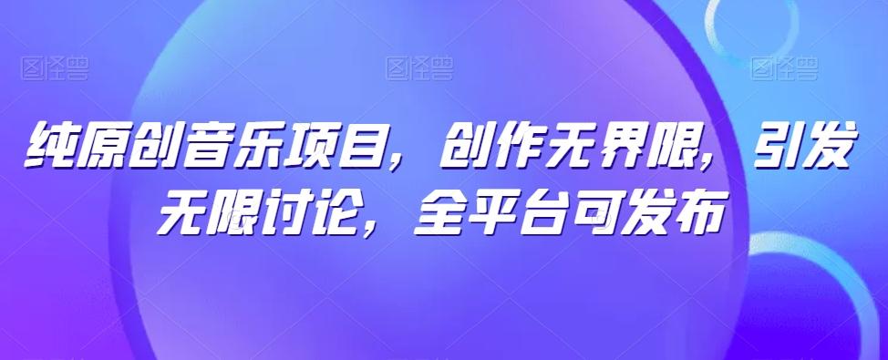 纯原创音乐项目，创作无界限，引发无限讨论，全平台可发布【揭秘】-米壳知道—知识分享平台