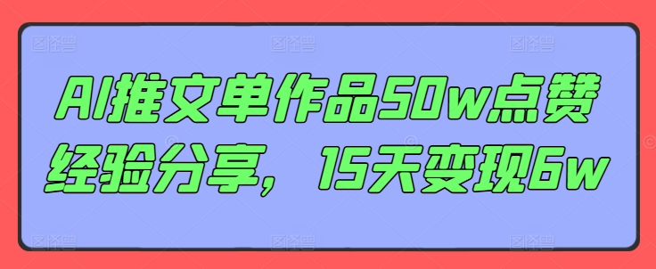 AI推文单作品50w点赞经验分享，15天变现6w-米壳知道—知识分享平台