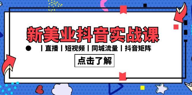 新美业抖音实战课丨直播丨短视频丨同城流量丨抖音矩阵(30节课)-米壳知道—知识分享平台