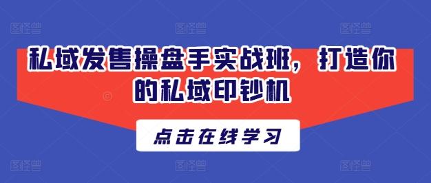 私域发售操盘手实战班，打造你的私域印钞机-米壳知道—知识分享平台