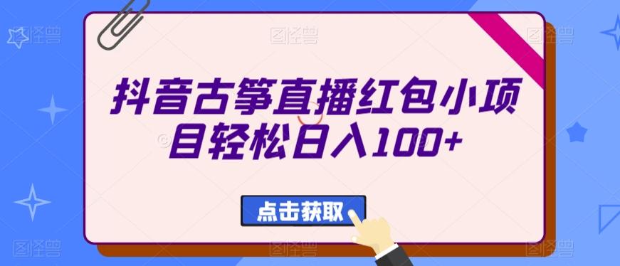 抖音古筝直播红包小项目轻松日入100+-米壳知道—知识分享平台