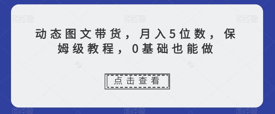 动态图文带货，月入5位数，保姆级教程，0基础也能做【揭秘】-米壳知道—知识分享平台