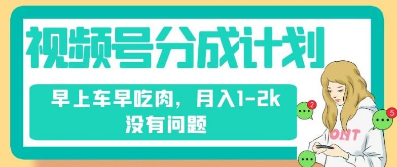 视频号分成计划，纯搬运不需要剪辑去重，早上车早吃肉，月入1-2k没有问题-米壳知道—知识分享平台