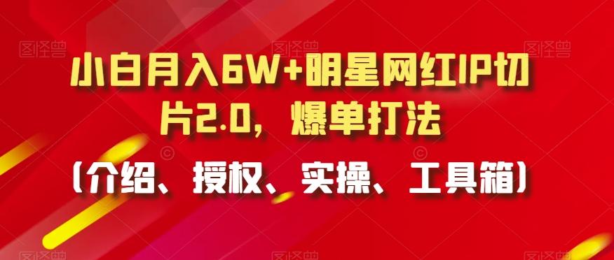 小白月入6W+明星网红IP切片2.0，爆单打法(介绍、授权、实操、工具箱)【揭秘】-米壳知道—知识分享平台