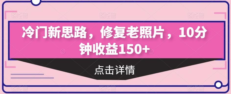 冷门新思路，修复老照片，10分钟收益150+-米壳知道—知识分享平台