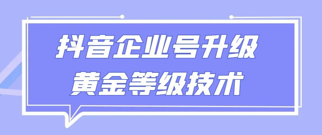 【全网首发】抖音企业号升级黄金等级技术，一单50到100元-米壳知道—知识分享平台