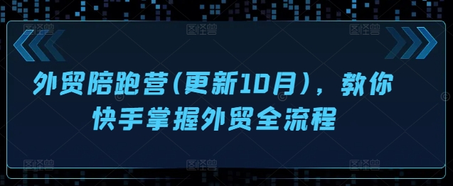 外贸陪跑营(更新10月)，教你快手掌握外贸全流程-米壳知道—知识分享平台