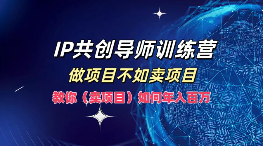 IP共创导师训练营，做项目不如卖项目，教你(卖项目)如何实现年入百万-米壳知道—知识分享平台