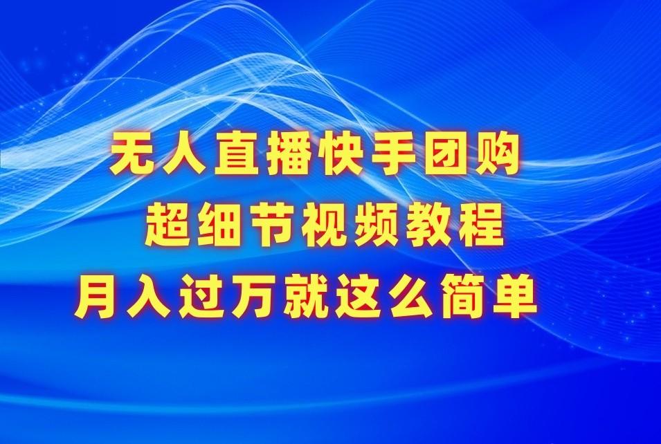 无人直播快手团购超细节视频教程，赢在细节月入过万真不是梦！-米壳知道—知识分享平台