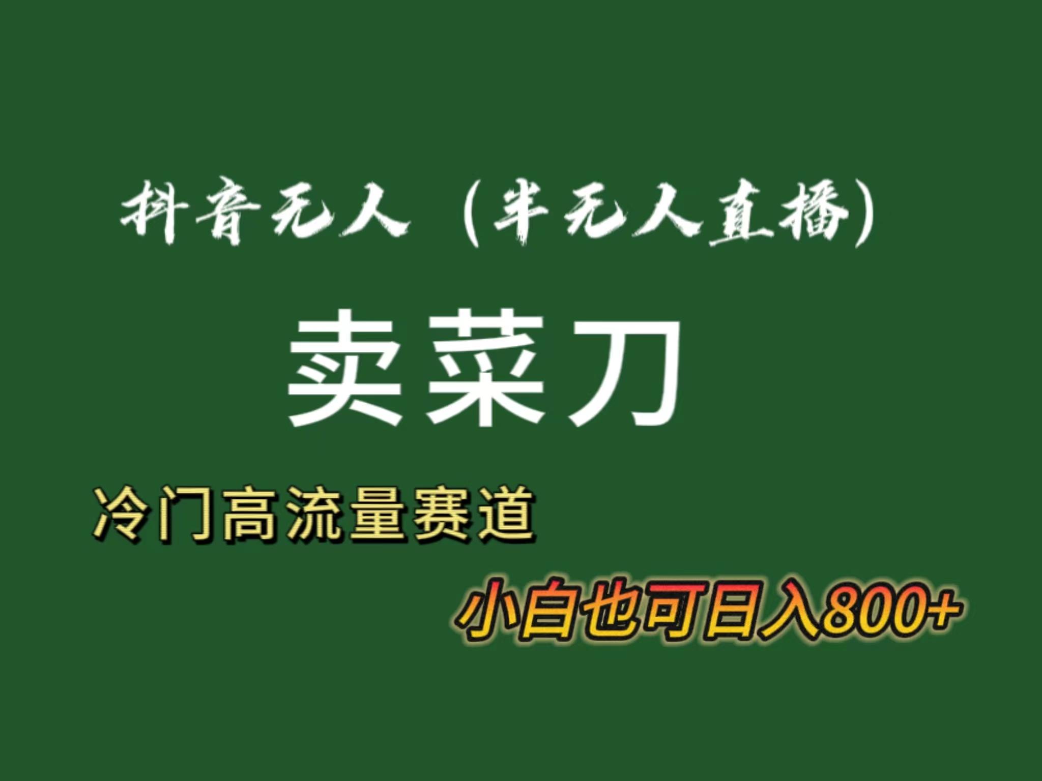 抖音无人(半无人)直播卖菜刀日入800+！冷门品流量大，全套教程+软件！-米壳知道—知识分享平台