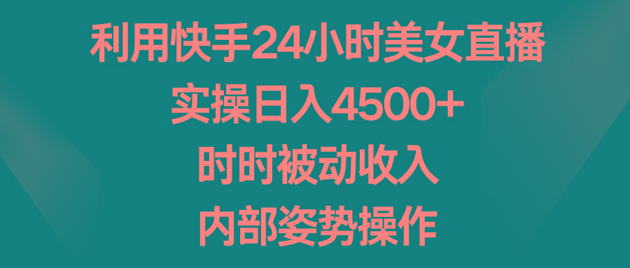 利用快手24小时美女直播，实操日入4500+，时时被动收入，内部姿势操作-米壳知道—知识分享平台