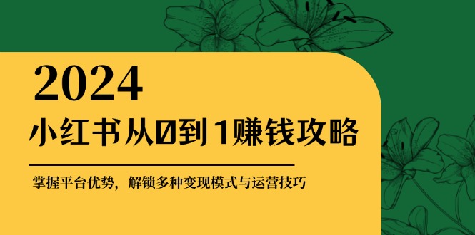 小红书从0到1赚钱攻略：掌握平台优势，解锁多种变现赚钱模式与运营技巧-米壳知道—知识分享平台